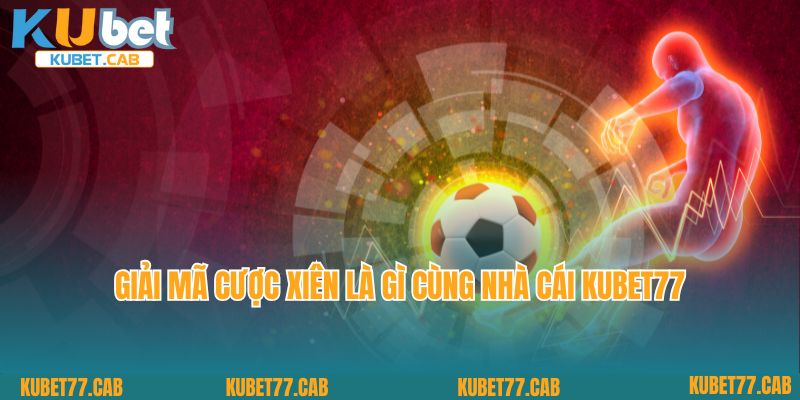 Giải mã Cược xiên là gì cùng nhà cái Kubet77