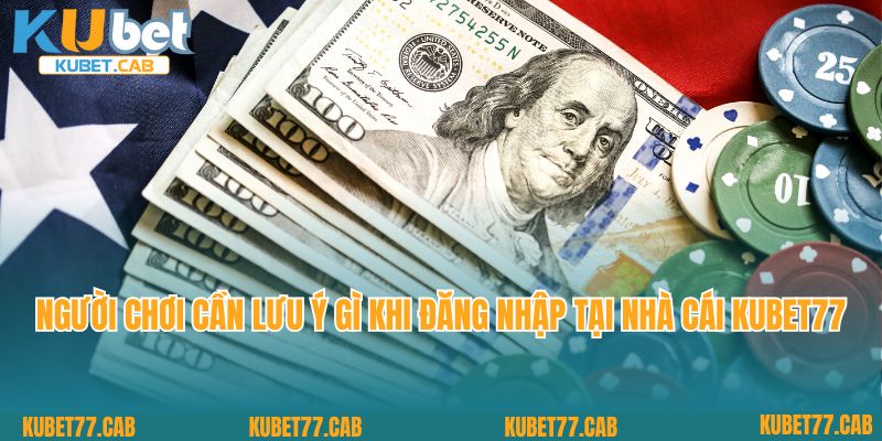 Người chơi cần lưu ý gì khi đăng nhập tại nhà cái Kubet77