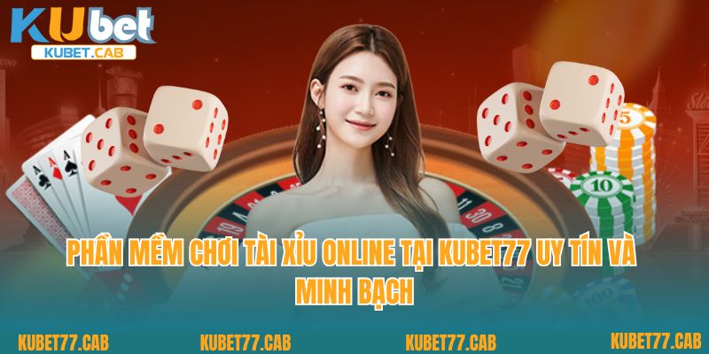 Phần mềm chơi tài xỉu online tại KUBET77 uy tín và minh bạch
