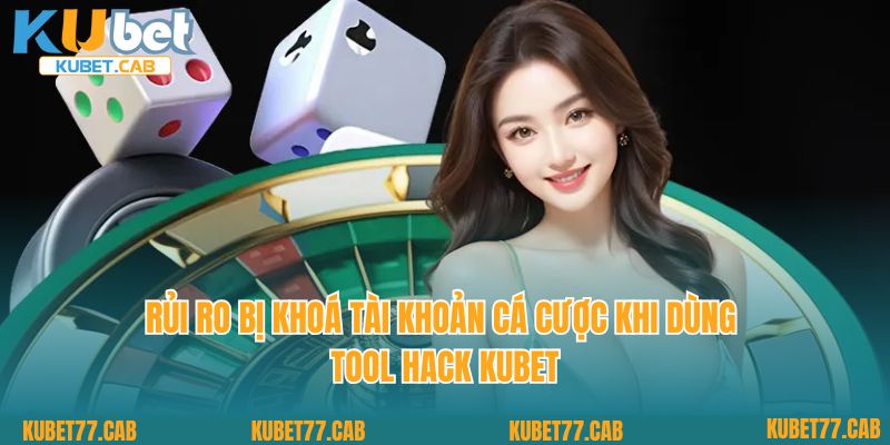 Rủi ro bị khoá tài khoản cá cược khi dùng tool hack KUBET