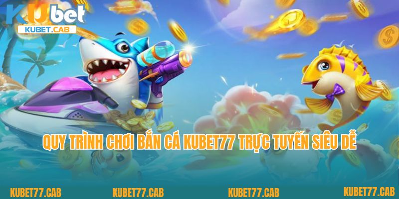 Quy trình chơi bắn cá Kubet77 trực tuyến siêu dễ