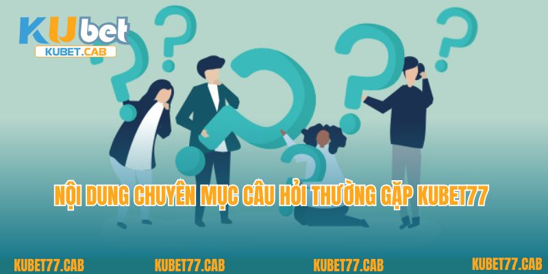 Nội dung chuyên mục câu hỏi thường gặp Kubet77 