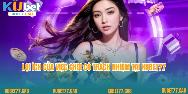 Lợi ích của việc chơi có trách nhiệm tại Kubet77