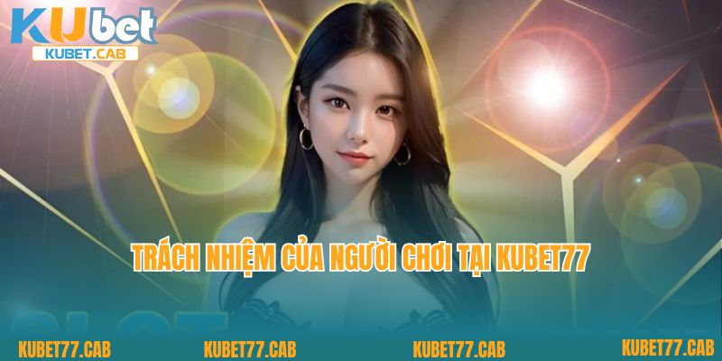 Trách nhiệm của người chơi tại Kubet77