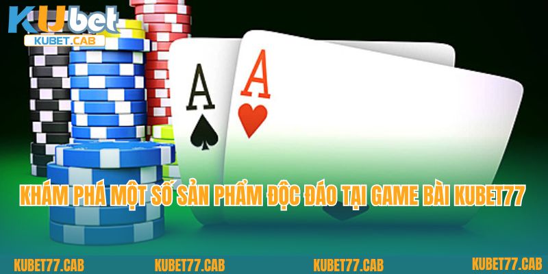 Khám phá một số sản phẩm độc đáo tại game bài Kubet77 