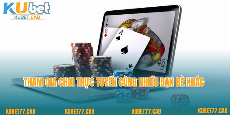 Tham gia chơi trực tuyến cùng nhiều bạn bè khác 