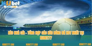 Kèo Nhà Cái - Tổng Hợp Các Kèo Bóng Đá Hot Nhất Tại Kubet77