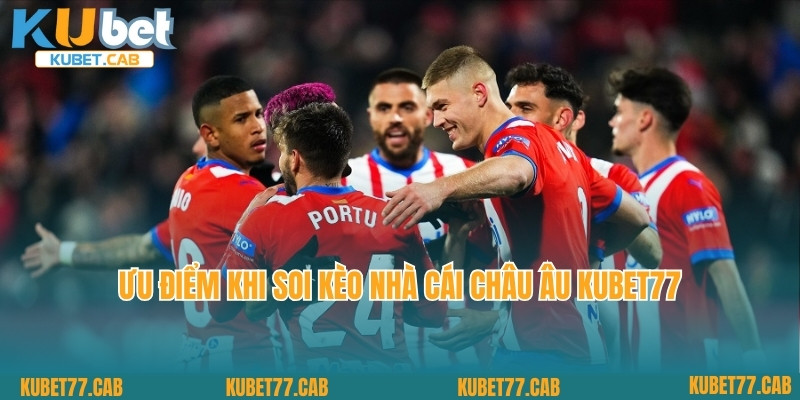 Ưu điểm khi soi kèo nhà cái châu Âu Kubet77