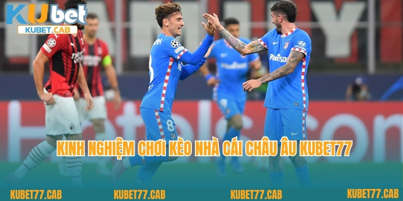 Kinh nghiệm chơi kèo nhà cái châu Âu Kubet77