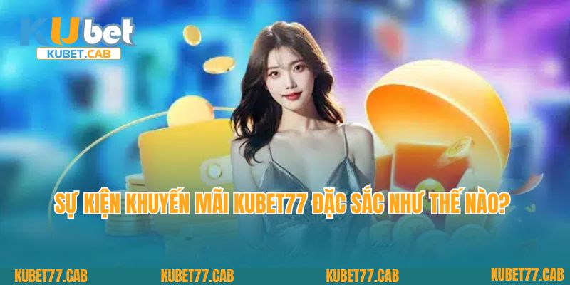 Sự kiện khuyến mãi Kubet77 đặc sắc như thế nào? 