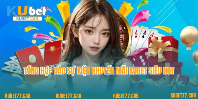 Tổng hợp các sự kiện khuyến mãi Kubet siêu hot