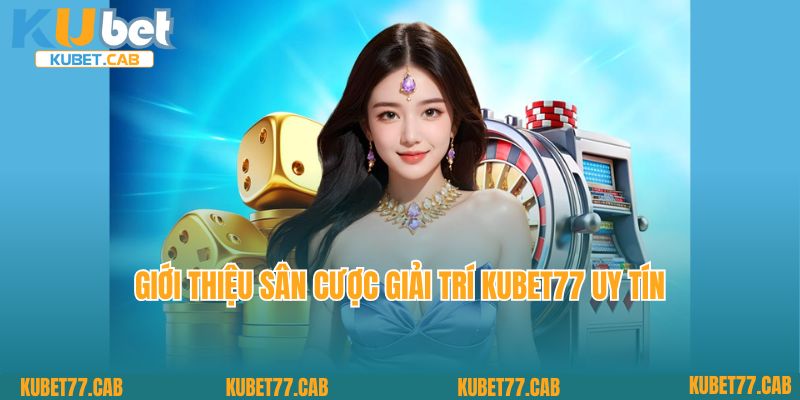 Giới thiệu sân cược giải trí Kubet77 uy tín
