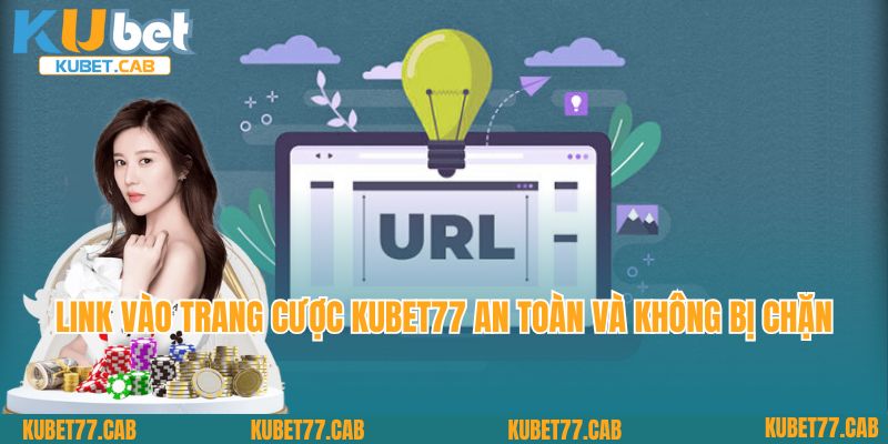 Link vào trang cược Kubet77 an toàn và không bị chặn