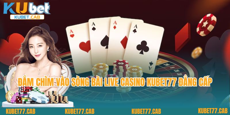 Đắm chìm vào sòng bài live casino Kubet77 đẳng cấp