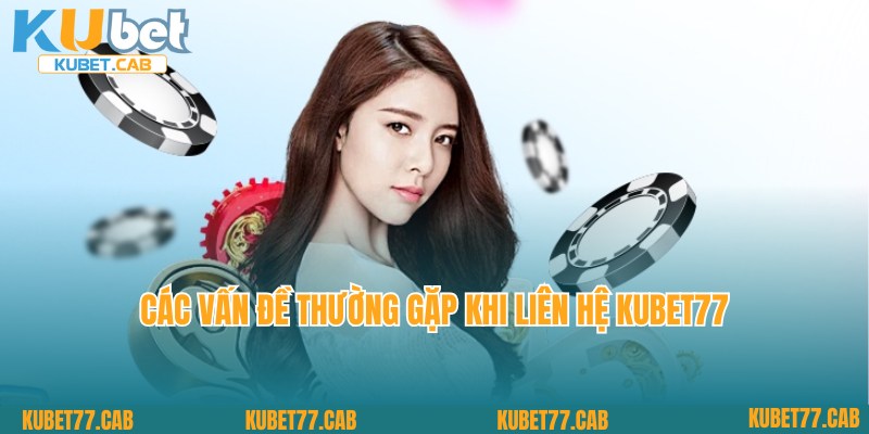 Vấn đề thường gặp khi tham gia liên hệ Kubet77
