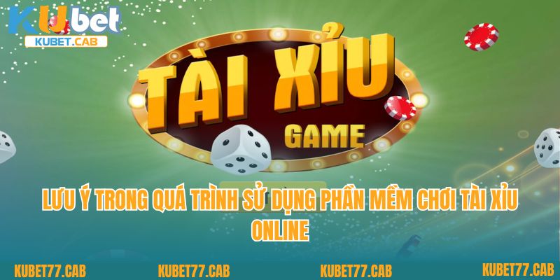 Lưu ý trong quá trình sử dụng phần mềm chơi tài xỉu online