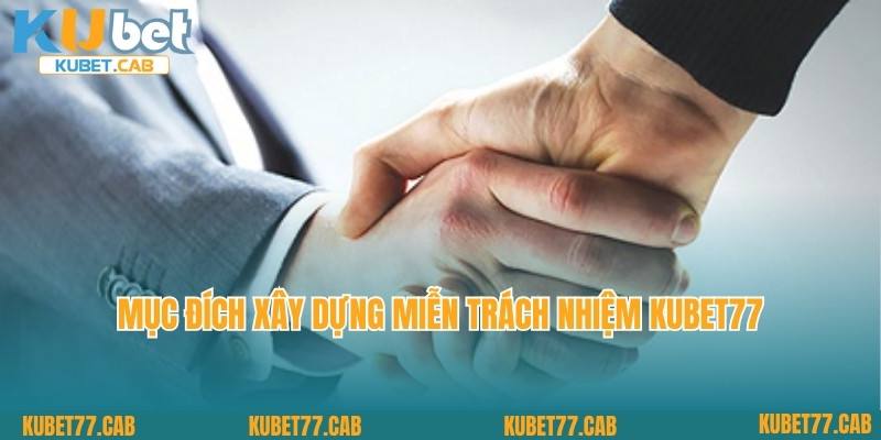 Mục đích xây dựng miễn trách nhiệm Kubet77