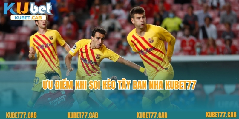 Ưu điểm khi soi kèo Tây Ban Nha Kubet77