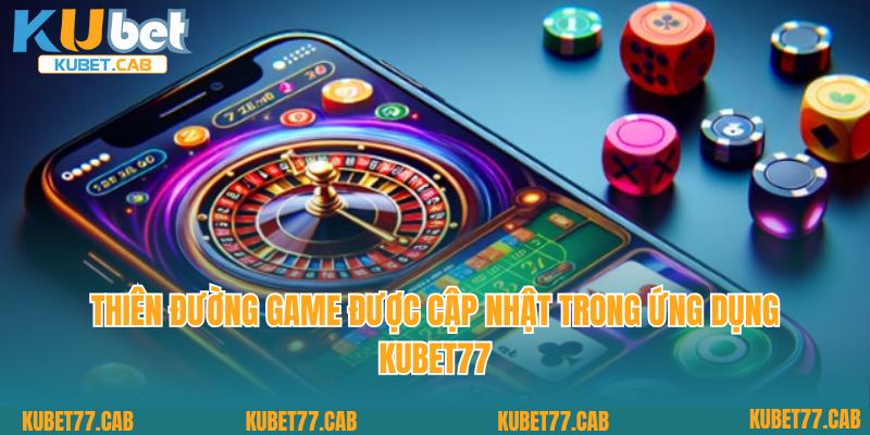 Thiên đường game được cập nhật trong ứng dụng Kubet77